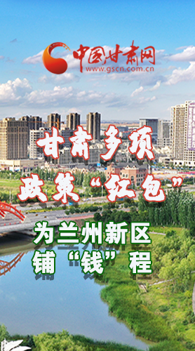 圖解|甘肅多項政策“紅包”為蘭州新區鋪“錢”程