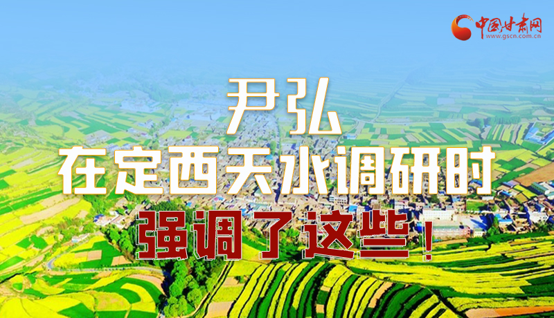 圖解|尹弘在定西天水調研時強調了這些!