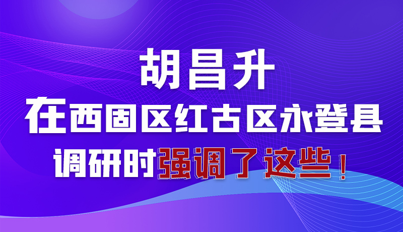 圖解|胡昌升在西固區紅古區永登縣調研時強調了這些！