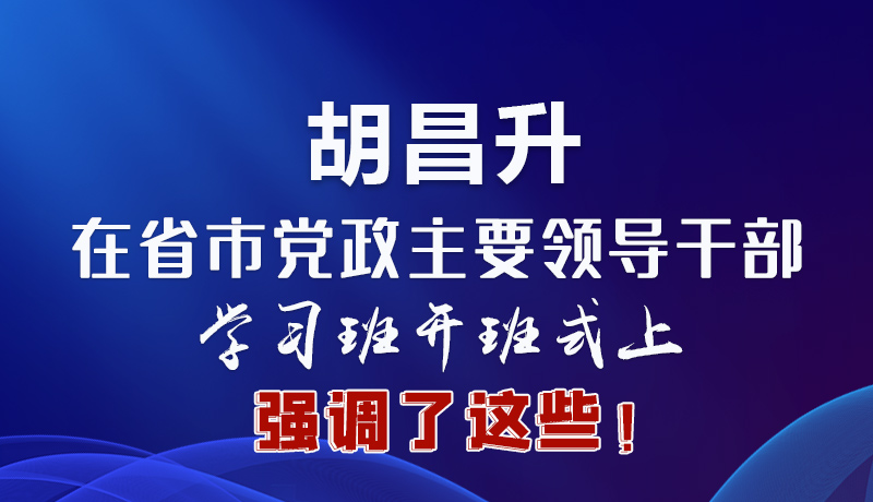 圖解|胡昌升在省市黨政主要領導干部學習班開班式上強調了這些！
