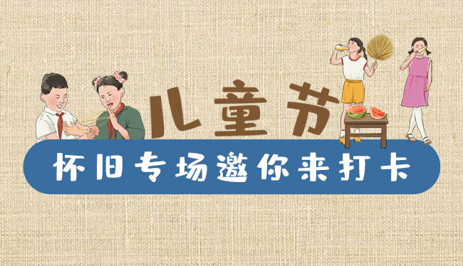 手繪長(zhǎng)圖|兒童節(jié)，懷舊專場(chǎng)邀你來(lái)打卡！