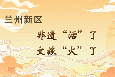 【萬千氣象看甘肅】長圖|蘭州新區：非遺“活”了，文旅“火”了