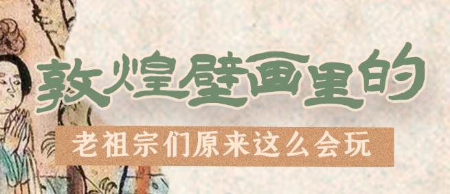 千年石窟 匠心傳承|看,敦煌壁畫里的“老祖宗們”原來這么會玩!