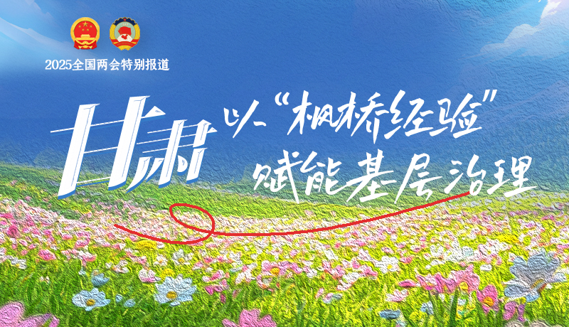 聚焦2025全國兩會|甘肅:以“楓橋經驗”賦能基層治理