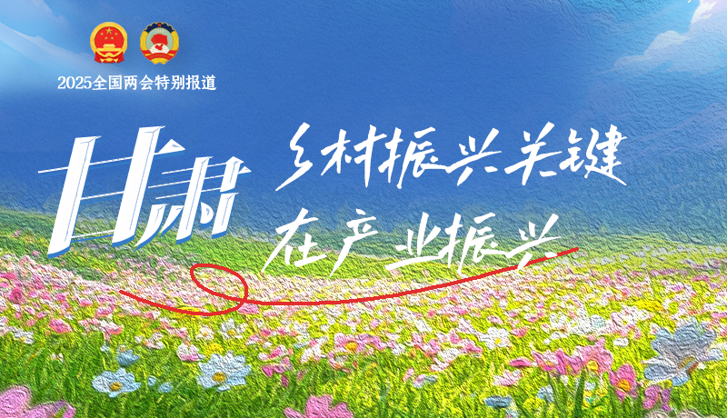 聚焦2025全國兩會|甘肅:鄉村振興關鍵在產業振興