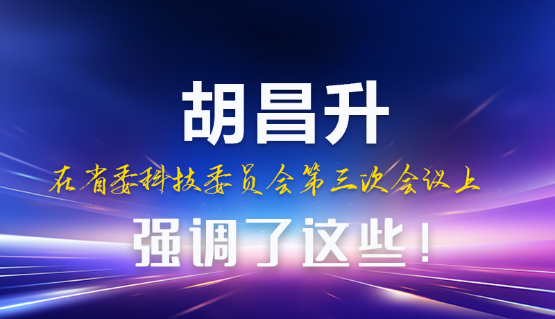 圖解|胡昌升在省委科技委員會第三次會議上強調了這些！