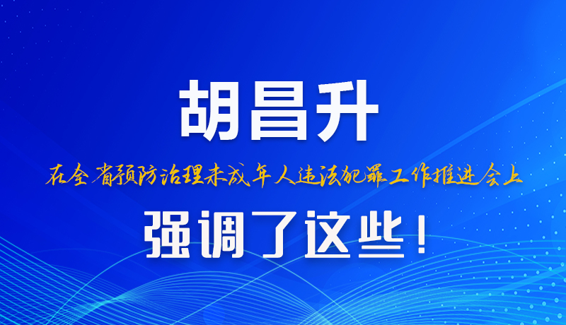 圖解|胡昌升在全省預(yù)防治理未成年人違法犯罪工作推進會上強調(diào)了這些！