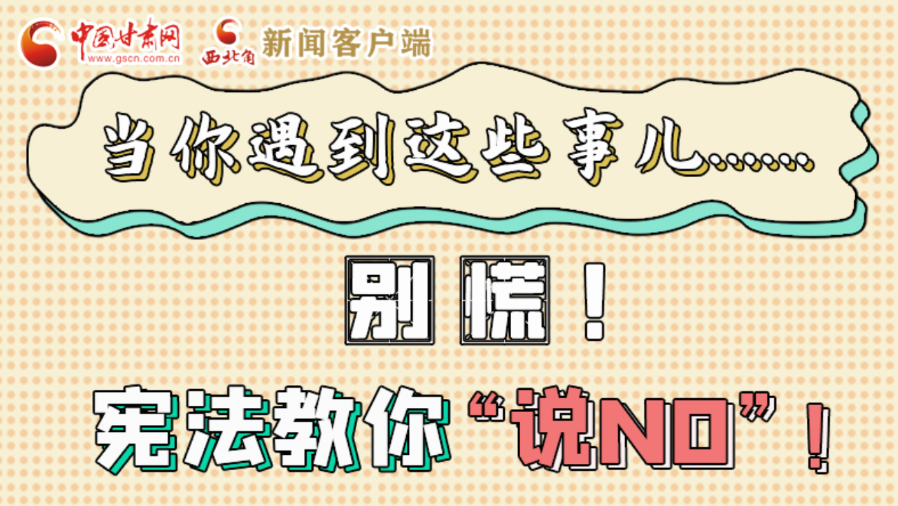 【甘快看】e法耀隴原|當(dāng)你遇到這些事兒……別慌！憲法教你“說(shuō)NO”！ 