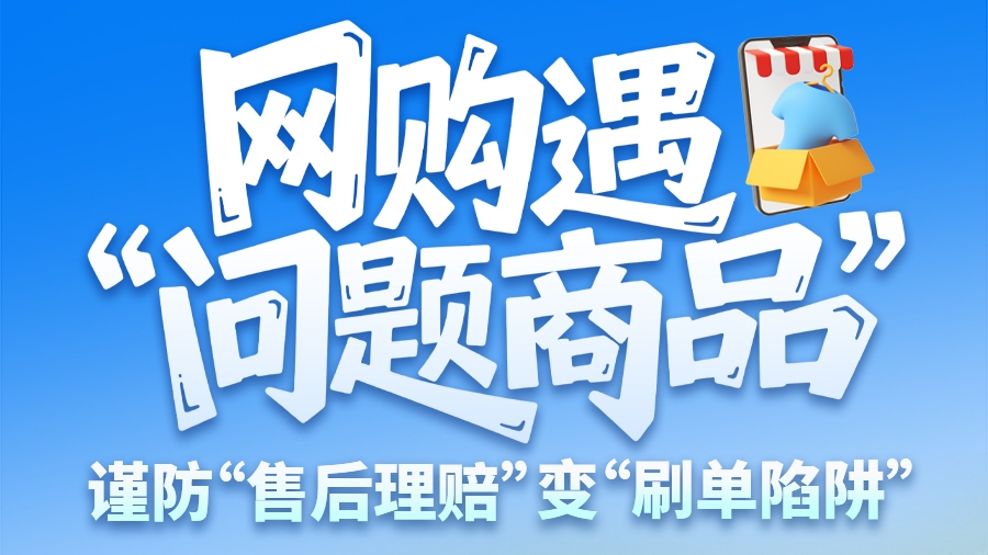 圖解|網(wǎng)購遇“問題商品”？ 謹(jǐn)防“售后理賠”變“刷單陷阱”